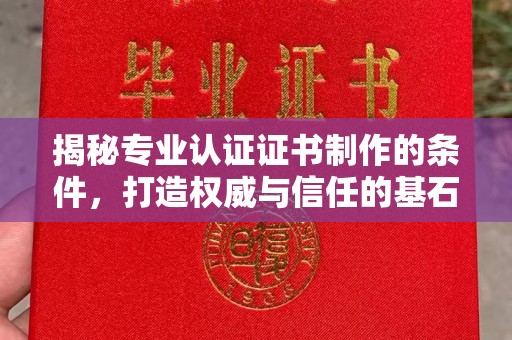 利州揭秘专业认证证书制作的条件，打造权威与信任的基石